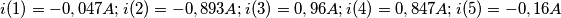 i(1)=-0,047 A ; i(2)=-0,893 A ; i(3)=0,96 A ; i(4)=0,847 A ; i(5)=-0,16 A i(1)=-0,047 A ; i(2)=-0,893 A ; i(3)=0,96 A ; i(4)=0,847 A ; i(5)=-0,16 A