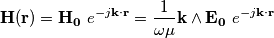 \mathbf{H}(\mathbf{r}) = \mathbf{H_0} \ e^{-j\mathbf{k}\cdot\mathbf{r}} = \frac{1}{\omega\mu} \mathbf{k} \land \mathbf{E_0} \ e^{-j\mathbf{k}\cdot\mathbf{r}} \mathbf{H}(\mathbf{r}) = \mathbf{H_0} \ e^{-j\mathbf{k}\cdot\mathbf{r}} = \frac{1}{\omega\mu} \mathbf{k} \land \mathbf{E_0} \ e^{-j\mathbf{k}\cdot\mathbf{r}}
