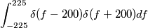 \int_{-225}^{225} \delta(f-200) \delta(f+200) df