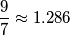 \frac{9}{7}\approx1.286