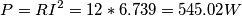 \[P=RI^2=12*6.739= 545.02W\]