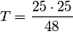 \[T=\frac{25\cdot 25}{48}\]