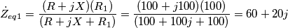 \dot{Z}_{eq1}=\frac{(R+jX)(R_{1})}{(R+jX+R_{1})}=\frac{(100+j100)(100)}{(100+100j+100)}= 60+20j\\\\