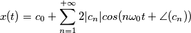 x(t)=c_{0} + \sum_{n=1} ^{+\infty}2|c_{n}| cos(n \omega_{0}t + \angle(c_{n})) x(t)=c_{0} + \sum_{n=1} ^{+\infty}2|c_{n}| cos(n \omega_{0}t + \angle(c_{n}))