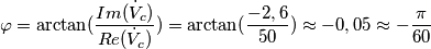 \varphi =\arctan(\frac{Im(\dot{V}_c)}{Re(\dot{V}_c)})=\arctan(\frac{-2,6}{50})\approx -0,05\approx - \frac{\pi}{60} \varphi =\arctan(\frac{Im(\dot{V}_c)}{Re(\dot{V}_c)})=\arctan(\frac{-2,6}{50})\approx -0,05\approx - \frac{\pi}{60}