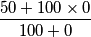 \frac{50+100 \times 0}{100+0} \frac{50+100 \times 0}{100+0}