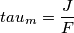tau_{m}=\frac{J}{F}