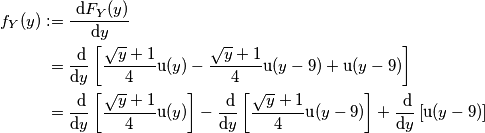 \begin{aligned} f_Y (y) &:=\frac{\text{ d}F_Y(y)}{\text{d}y} \\
&\phantom{:}=\frac{\text{ d}}{\text{d}y}\left[\frac{\sqrt{y}+1}{4}\text{u}(y)-\frac{\sqrt{y}+1}{4}\text{u}(y-9)+\text{u}(y-9) \right] \\
&\phantom{:}=\frac{\text{ d}}{\text{d}y}\left[\frac{\sqrt{y}+1}{4}\text{u}(y) \right]-\frac{\text{ d}}{\text{d}y}\left[\frac{\sqrt{y}+1}{4}\text{u}(y-9) \right]+\frac{\text{ d}}{\text{d}y}\left[\text{u}(y-9) \right] \\
\end{aligned}