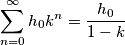 \sum_{n=0}^{\infty }h_{0}k^{n} = \frac{h_{0}}{1-k}