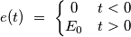 e(t)\ =\ \left\{\begin{matrix}
0 & t<0\\
E_{0} & t>0
\end{matrix}\right. e(t)\ =\ \left\{\begin{matrix}
0 & t<0\\
E_{0} & t>0
\end{matrix}\right.