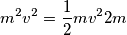 m^2 v^2= \frac{1}{2}mv^2 2m