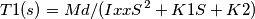 T1(s) = Md/( IxxS^2 + K1 S + K2 ) T1(s) = Md/( IxxS^2 + K1 S + K2 )