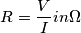 R= \frac{V}{I} in \Omega