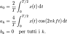 \begin{align}
a_0 &= \frac{2}{T}\int_0^{T/2}x(t)\,\text{d} t \\
a_k &= \frac{4}{T}\int_0^{T/2}x(t)\cos(2\pi k ft)\,\text{d} t \\
b_k &= 0\quad \text{per tutti i $k$}.
\end{align}