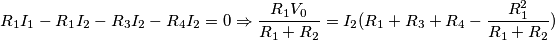 R_1I_1-R_1I_2-R_3I_2-R_4I_2=0 \Rightarrow \frac{R_1V_0}{R_1+R_2}=I_2(R_1+R_3+R_4-\frac{R_1^2}{R_1+R_2})