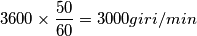 \[3600 \times \frac{50}{60}=3000 giri/min\]