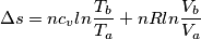 \Delta s = nc_{v}ln\frac{T_{b}}{T_{a}} + nRln\frac{V_{b}}{V_{a}} \Delta s = nc_{v}ln\frac{T_{b}}{T_{a}} + nRln\frac{V_{b}}{V_{a}}