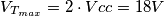 V_{T_{max}} = 2\cdot  Vcc = 18 V