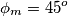 \phi_{m} = 45^{o} \phi_{m} = 45^{o}
