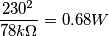\frac{230^2}{78k\Omega}=0.68W