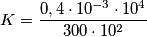 K=\frac{0,4\cdot 10^{-3}\cdot 10^{4}}{300\cdot 10^{2}}