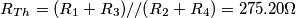 \[R_{Th}=(R_1+R_3)//(R_2+R_4)=275.20\Omega\]