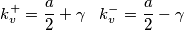 k_v^+=\frac{a}{2}+\gamma\;\;\;k_v^-=\frac{a}{2}-\gamma k_v^+=\frac{a}{2}+\gamma\;\;\;k_v^-=\frac{a}{2}-\gamma
