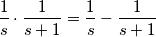 \frac{1}{s} \cdot \frac{1}{s+1} =\frac{1}{s} - \frac{1}{s+1} \frac{1}{s} \cdot \frac{1}{s+1} =\frac{1}{s} - \frac{1}{s+1}