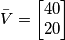 \bar V=\left[\begin{matrix} 40 \\20 \end{matrix}\right]
