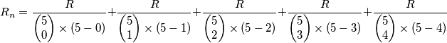 R_{n}=\frac{R}{\left( \begin{matrix}
  5 \\ 
  0 \\ 
\end{matrix} \right)\times (5-0)}+\frac{R}{\left( \begin{matrix}
  5 \\ 
  1 \\ 
\end{matrix} \right)\times (5-1)}+\frac{R}{\left( \begin{matrix}
  5 \\ 
  2 \\ 
\end{matrix} \right)\times (5-2)}+\frac{R}{\left( \begin{matrix}
  5 \\ 
  3 \\ 
\end{matrix} \right)\times (5-3)}+\frac{R}{\left( \begin{matrix}
  5 \\ 
  4 \\ 
\end{matrix} \right)\times (5-4)}