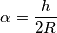 \alpha=\frac{h}{2R}
