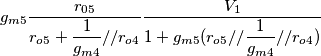 g_{m5}\dfrac{r_{05}}{r_{o5}+\dfrac{1}{g_{m4}}//r_{o4}}\dfrac{V_1}{1+g_{m5}(r_{o5}//\dfrac{1}{g_{m4}}//r_{o4})} g_{m5}\dfrac{r_{05}}{r_{o5}+\dfrac{1}{g_{m4}}//r_{o4}}\dfrac{V_1}{1+g_{m5}(r_{o5}//\dfrac{1}{g_{m4}}//r_{o4})}