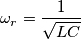 \omega_r= \frac{1}{\sqrt{LC}}
