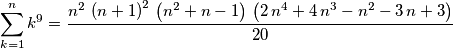 \sum_{k=1}^{n}{k^9} = {{n^2\,\left(n+1\right)^2 \,\left(n^2+n-1\right)\,\left(2\,n^4+4\,n^3-n^2-3\,n+3\right)}\over{ 20}} \sum_{k=1}^{n}{k^9} = {{n^2\,\left(n+1\right)^2 \,\left(n^2+n-1\right)\,\left(2\,n^4+4\,n^3-n^2-3\,n+3\right)}\over{ 20}}