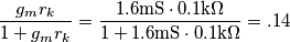 \frac{g_mr_k}{1+g_mr_k}=\frac{1.6\text{mS}\cdot0.1\text{k}\Omega}{1+1.6\text{mS}\cdot 0.1\text{k}\Omega}=.14