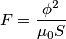 F = {\phi^2 \over \mu_0 S} F = {\phi^2 \over \mu_0 S}
