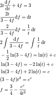 \begin{aligned}
& 2t {\text{d}f \over \text{d}t} + 4f = 3 \\
& {2t \over {3-4f}} \text{d}f = \text{d}t \\
& {2 \over {3-4f}} \text{d}f= {1 \over t} \, \text{d}t \\
& 2 \int {\text{d}f \over {3-4f}} = \int \, {1 \over t} \, \text{d}t \\
& -{1 \over 2} \ln(3 -4f) = \ln(t) + c \\
& \ln(3 -4f) = -2\ln(t) + c \\
& \ln(3 -4f) + 2\ln(t) = c \\
& (3 -4f)t^2 = e^c\\
&f = {3 \over 4} - {e^c \over 4t^2}\\
\end{aligned} \begin{aligned}
& 2t {\text{d}f \over \text{d}t} + 4f = 3 \\
& {2t \over {3-4f}} \text{d}f = \text{d}t \\
& {2 \over {3-4f}} \text{d}f= {1 \over t} \, \text{d}t \\
& 2 \int {\text{d}f \over {3-4f}} = \int \, {1 \over t} \, \text{d}t \\
& -{1 \over 2} \ln(3 -4f) = \ln(t) + c \\
& \ln(3 -4f) = -2\ln(t) + c \\
& \ln(3 -4f) + 2\ln(t) = c \\
& (3 -4f)t^2 = e^c\\
&f = {3 \over 4} - {e^c \over 4t^2}\\
\end{aligned}