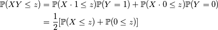 \begin{aligned}\mathbb{P}(XY \leq z) &=\mathbb{P}(X\cdot 1 \leq z)\mathbb{P}(Y=1)+\mathbb{P}(X\cdot 0 \leq z)\mathbb{P}(Y=0) \\
&=\frac{1}{2}[\mathbb{P}(X\leq z)+\mathbb{P}(0\leq z)]
\end{aligned}