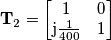 \mathbf{T}_2=\begin{bmatrix}1& 0\\\mathrm{j}\frac{1}{400}& 1\end{bmatrix} \mathbf{T}_2=\begin{bmatrix}1& 0\\\mathrm{j}\frac{1}{400}& 1\end{bmatrix}
