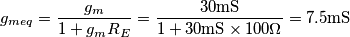 g_{meq}=\frac{g_m}{1+g_mR_E}=\frac{30\text{mS}}{1+30\text{mS}\times 100\Omega}=7.5\text{mS}