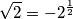 \sqrt{2}=-2^{\frac{1}{2}} \sqrt{2}=-2^{\frac{1}{2}}
