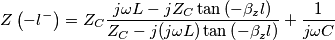 Z\left( -l^- \right)=Z_{{C}}\frac{j \omega L-jZ_{{C}}\tan \left( -\beta _{z}l \right)}{Z_{{C}}-j(j \omega L)\tan \left( -\beta _{z}l \right)} + \frac{1}{j \omega C} Z\left( -l^- \right)=Z_{{C}}\frac{j \omega L-jZ_{{C}}\tan \left( -\beta _{z}l \right)}{Z_{{C}}-j(j \omega L)\tan \left( -\beta _{z}l \right)} + \frac{1}{j \omega C}