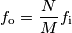 f_\text{o} = \frac{N}{M}f_\text{i}