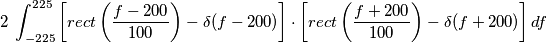 2\;\int_{-225}^{225} \left[rect \left(\frac{f-200}{100}\right) - \delta(f-200)\right] \cdot \left[rect \left(\frac{f+200}{100}\right) - \delta(f+200)\right] df