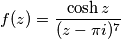 f(z)=\frac{\cosh z}{(z-\pi i)^7}