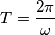 T=\frac{2\pi }{\omega}