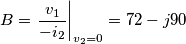 B={{\left. \frac{{{v}_{1}}}{-{{i}_{2}}} \right|}_{{{v}_{2}}=0}}=72-j90