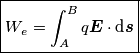 \boxed{W_e=\int_{A}^{B} q\boldsymbol{E} \cdot \text{d}\boldsymbol{s}} \boxed{W_e=\int_{A}^{B} q\boldsymbol{E} \cdot \text{d}\boldsymbol{s}}