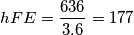 hFE= \frac {636}{3.6} = 177