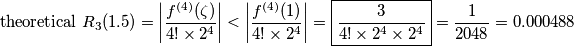 \text{theoretical}\,\,R_3(1.5) = \left | {f^{(4)} (\zeta) \over 4! \times 2^4} \right | < \left | {f^{(4)} (1) \over 4! \times 2^4} \right | = \boxed{ {3 \over 4! \times 2^4 \times 2^4} } = {1 \over 2048} = 0.000488 \text{theoretical}\,\,R_3(1.5) = \left | {f^{(4)} (\zeta) \over 4! \times 2^4} \right | < \left | {f^{(4)} (1) \over 4! \times 2^4} \right | = \boxed{ {3 \over 4! \times 2^4 \times 2^4} } = {1 \over 2048} = 0.000488